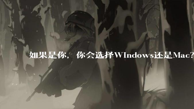 如果是你，你会选择Windows还是Mac？