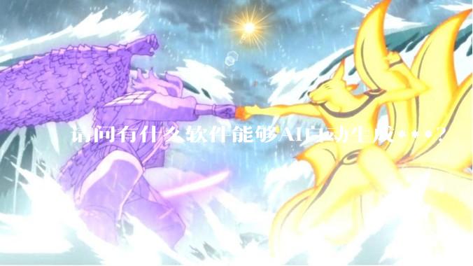 请问有什么软件能够AI自动生成***？