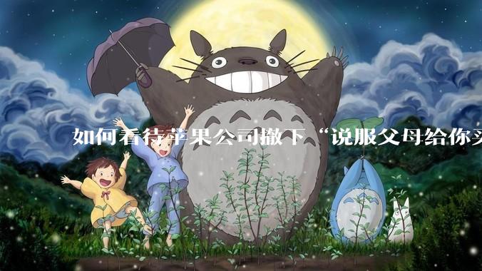 如何看待苹果公司撤下“说服父母给你买一台 Mac”的广告***，上线仅一天？