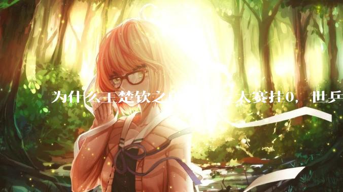 为什么王楚钦之前被喷三大赛挂0，世乒赛夺冠之后依然被黑？