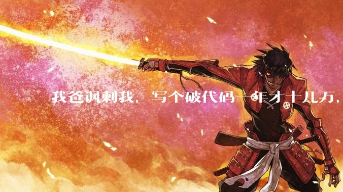 我爸讽刺我，写个破代码一年才十几万，他在工地带50个人，让我回去跟他干，写代码没出路，我该怎么选择？