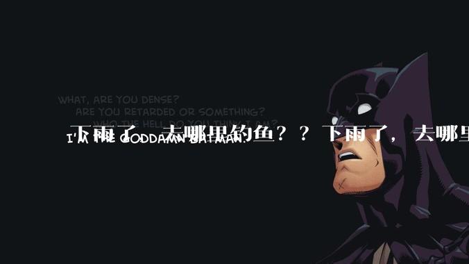 下雨了，去哪里钓鱼？？下雨了，去哪里钓鱼？？