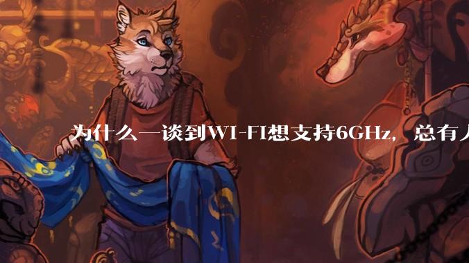 为什么一谈到Wi-Fi想支持6GHz，总有人说那你可以去国外？