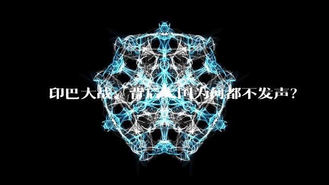 印巴大战，背后大国为何都不发声？