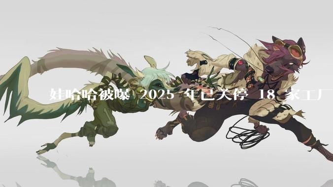 娃哈哈被曝 2025 年已关停 18 家工厂，此前曾回应纯净水由今麦郎代工，娃哈哈到底在布局什么？