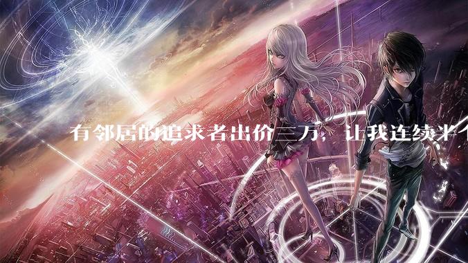 有邻居的追求者出价三万，让我连续半个月每天找个女朋友晚上弄点动静，我该答应吗？